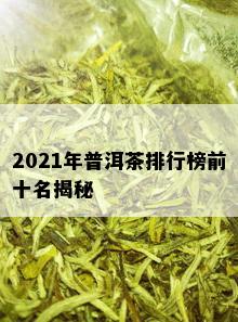 2021年普洱茶排行榜前十名揭秘