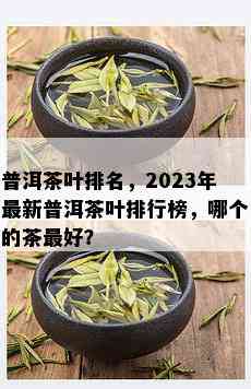 普洱茶叶排名，2023年最新普洱茶叶排行榜，哪个的茶更好？