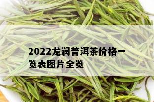 2022龙润普洱茶价格一览表图片全览