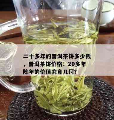 二十多年的普洱茶饼多少钱，普洱茶饼价格：20多年陈年的价值究竟几何？