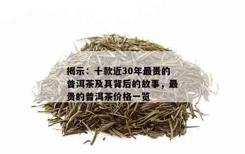 揭示：十款近30年最贵的普洱茶及其背后的故事，最贵的普洱茶价格一览