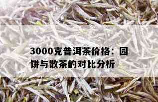 3000克普洱茶价格：园饼与散茶的对比分析