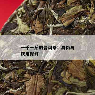 一千一斤的普洱茶：真伪与饮用探讨