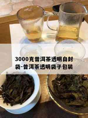 3000克普洱茶透明自封袋-普洱茶透明袋子包装