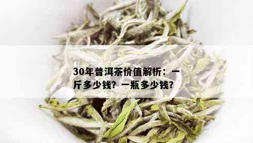 30年普洱茶价值解析：一斤多少钱？一瓶多少钱？