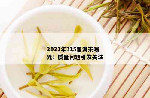 2021年315普洱茶曝光：质量问题引发关注