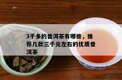 3千多的普洱茶有哪些，推荐几款三千元左右的优质普洱茶