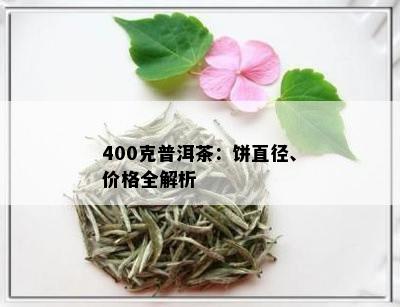 400克普洱茶：饼直径、价格全解析