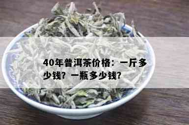 40年普洱茶价格：一斤多少钱？一瓶多少钱？