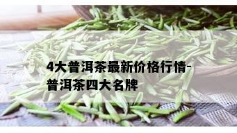 4大普洱茶最新价格行情-普洱茶四大名牌