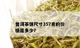 普洱茶饼尺寸357克的价格是多少？