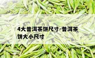 4大普洱茶饼尺寸-普洱茶饼大小尺寸