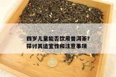 四岁儿童能否饮用普洱茶？探讨其适宜性和注意事项