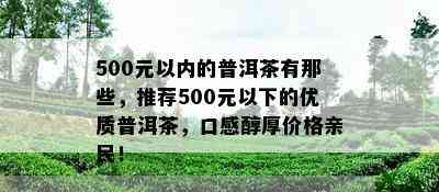 500元以内的普洱茶有那些，推荐500元以下的优质普洱茶，口感醇厚价格亲民！