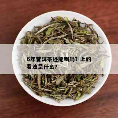 6年普洱茶还能喝吗？上的看法是什么？