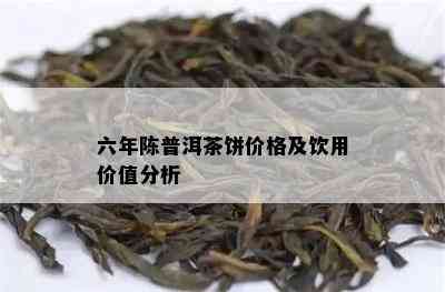 六年陈普洱茶饼价格及饮用价值分析