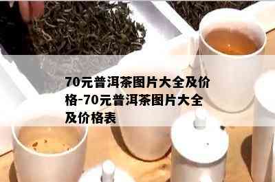 70元普洱茶图片大全及价格-70元普洱茶图片大全及价格表