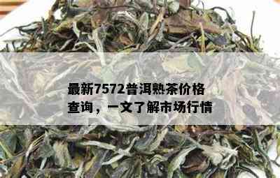 最新7572普洱熟茶价格查询，一文了解市场行情