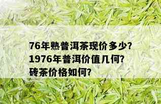 76年熟普洱茶现价多少？1976年普洱价值几何？砖茶价格如何？