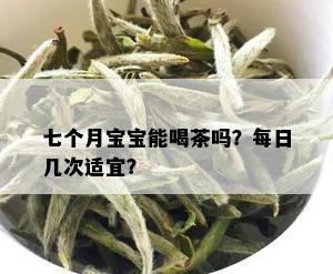 七个月宝宝能喝茶吗？每日几次适宜？