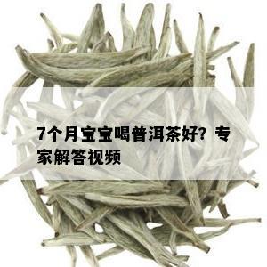 7个月宝宝喝普洱茶好？专家解答视频