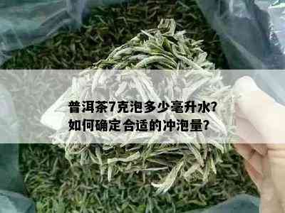 普洱茶7克泡多少毫升水？如何确定合适的冲泡量？