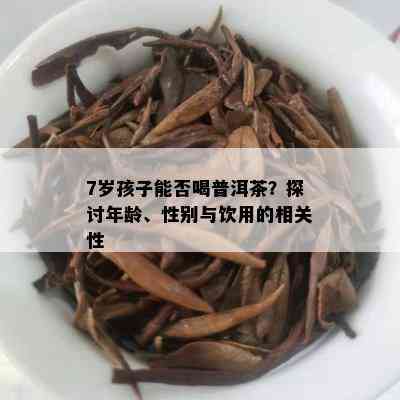 7岁孩子能否喝普洱茶？探讨年龄、性别与饮用的相关性