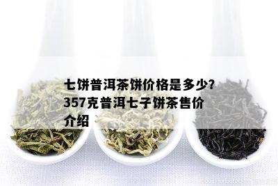 七饼普洱茶饼价格是多少？357克普洱七子饼茶售价介绍