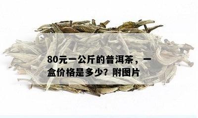 80元一公斤的普洱茶，一盒价格是多少？附图片