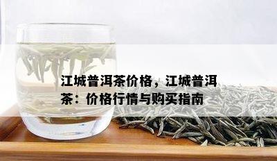 江城普洱茶价格，江城普洱茶：价格行情与购买指南