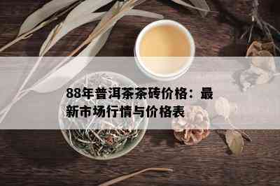 88年普洱茶茶砖价格：最新市场行情与价格表