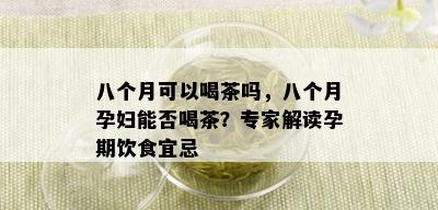 八个月可以喝茶吗，八个月孕妇能否喝茶？专家解读孕期饮食宜忌