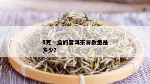 8克一盒的普洱茶膏数量是多少？