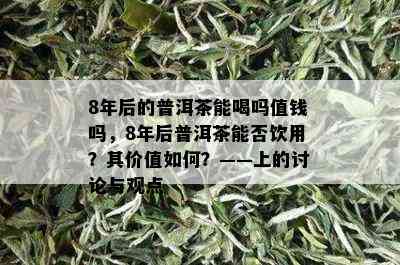 8年后的普洱茶能喝吗值钱吗，8年后普洱茶能否饮用？其价值如何？——上的讨论与观点