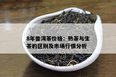 8年普洱茶价格：熟茶与生茶的区别及市场行情分析