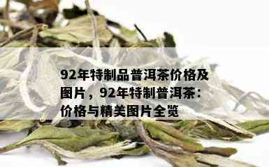 92年特制品普洱茶价格及图片，92年特制普洱茶：价格与精美图片全览