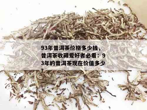 93年普洱茶价格多少钱，普洱茶收藏爱好者必看：93年的普洱茶现在价值多少？