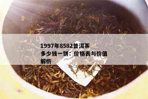 1997年8582普洱茶多少钱一饼：价格表与价值解析