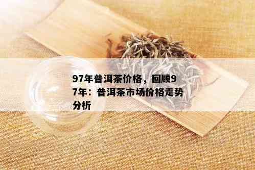 97年普洱茶价格，回顾97年：普洱茶市场价格走势分析