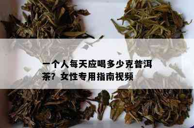 一个人每天应喝多少克普洱茶？女性专用指南视频