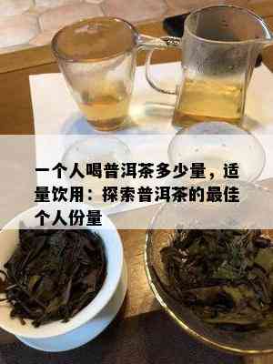 一个人喝普洱茶多少量，适量饮用：探索普洱茶的更佳个人份量