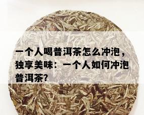 一个人喝普洱茶怎么冲泡，独享美味：一个人如何冲泡普洱茶？