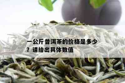 一公斤普洱茶的价格是多少？请给出具体数值