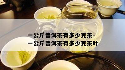 一公斤普洱茶有多少克茶-一公斤普洱茶有多少克茶叶