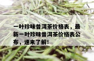 一叶珍味普洱茶价格表，最新一叶珍味普洱茶价格表公布，速来了解！