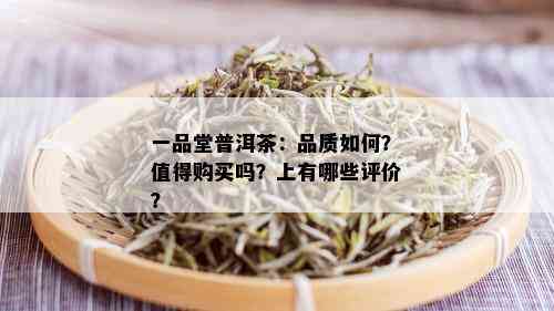 一品堂普洱茶：品质如何？值得购买吗？上有哪些评价？