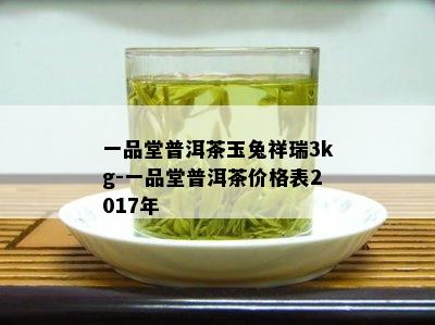 一品堂普洱茶玉兔祥瑞3kg-一品堂普洱茶价格表2017年