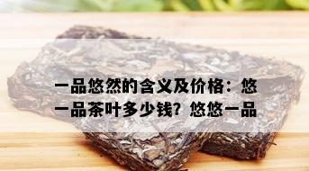 一品悠然的含义及价格：悠一品茶叶多少钱？悠悠一品