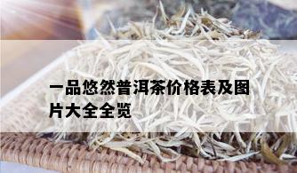 一品悠然普洱茶价格表及图片大全全览