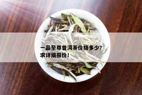 一品至尊普洱茶价格多少？求详细报价！